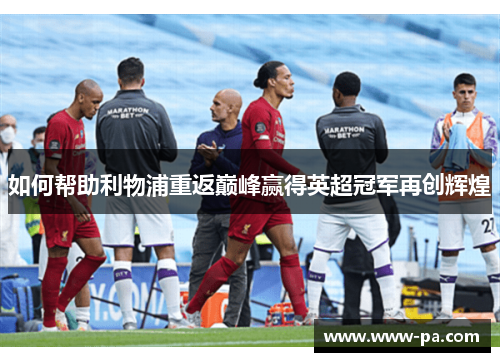 如何帮助利物浦重返巅峰赢得英超冠军再创辉煌
