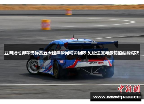 亚洲场地脚车锦标赛五大经典瞬间精彩回顾 见证速度与激情的巅峰对决