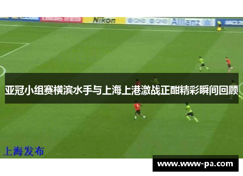 亚冠小组赛横滨水手与上海上港激战正酣精彩瞬间回顾