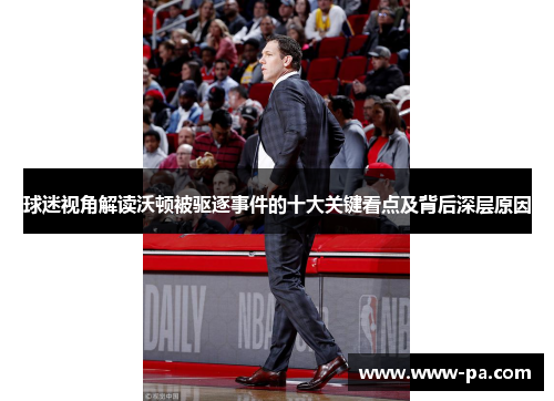 球迷视角解读沃顿被驱逐事件的十大关键看点及背后深层原因