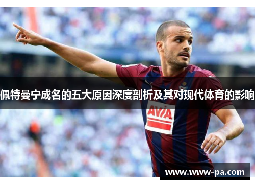 佩特曼宁成名的五大原因深度剖析及其对现代体育的影响