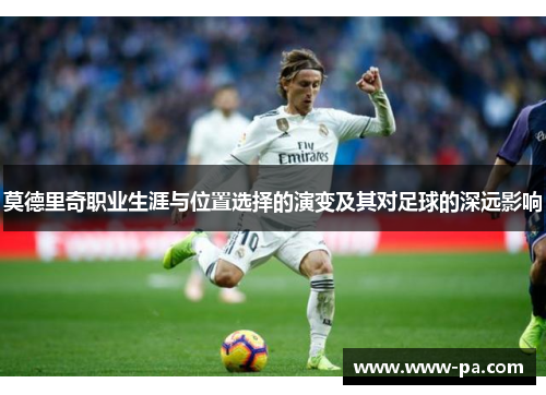 莫德里奇职业生涯与位置选择的演变及其对足球的深远影响