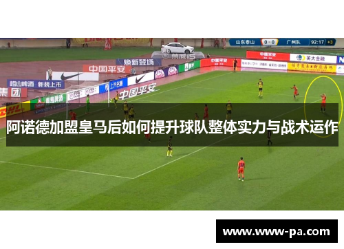 阿诺德加盟皇马后如何提升球队整体实力与战术运作