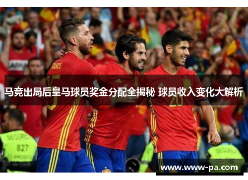 马竞出局后皇马球员奖金分配全揭秘 球员收入变化大解析 马竞出局后皇马球员奖金分配全揭秘 球员收入变化大解析