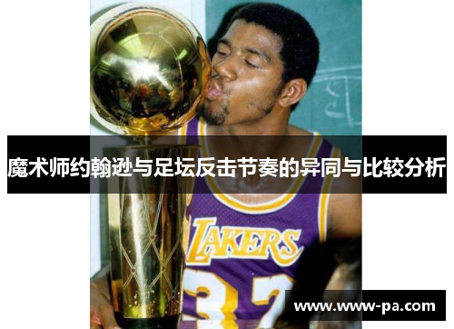 魔术师约翰逊与足坛反击节奏的异同与比较分析 魔术师约翰逊与足坛反击节奏的异同与比较分析