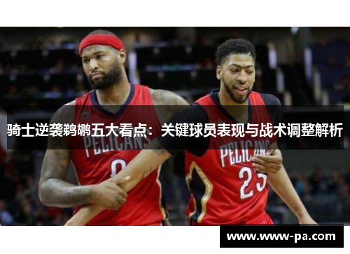 骑士逆袭鹈鹕五大看点:关键球员表现与战术调整解析 骑士逆袭鹈鹕五大看点:关键球员表现与战术调整解析