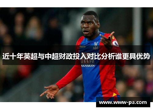 近十年英超与中超财政投入对比分析谁更具优势 近十年英超与中超财政投入对比分析谁更具优势