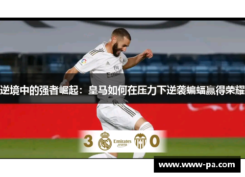 逆境中的强者崛起:皇马如何在压力下逆袭蝙蝠赢得荣耀 逆境中的强者崛起:皇马如何在压力下逆袭蝙蝠赢得荣耀