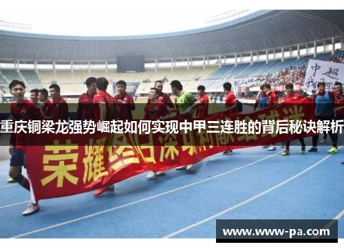 重庆铜梁龙强势崛起如何实现中甲三连胜的背后秘诀解析 重庆铜梁龙强势崛起如何实现中甲三连胜的背后秘诀解析