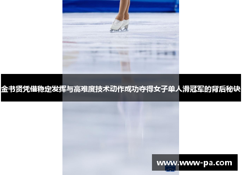 金书贤凭借稳定发挥与高难度技术动作成功夺得女子单人滑冠军的背后秘诀 金书贤凭借稳定发挥与高难度技术动作成功夺得女子单人滑冠军的背后秘诀