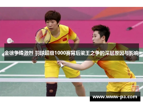 金徐争锋激烈 羽球超级1000赛背后梁王之争的深层原因与影响 金徐争锋激烈 羽球超级1000赛背后梁王之争的深层原因与影响