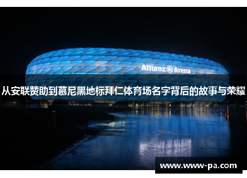从安联赞助到慕尼黑地标拜仁体育场名字背后的故事与荣耀 从安联赞助到慕尼黑地标拜仁体育场名字背后的故事与荣耀