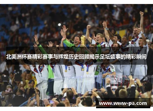 北美洲杯赛精彩赛事与辉煌历史回顾揭示足坛盛事的精彩瞬间 北美洲杯赛精彩赛事与辉煌历史回顾揭示足坛盛事的精彩瞬间