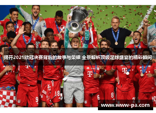 揭开2021欧冠决赛背后的故事与荣耀 全景解析顶级足球盛宴的精彩瞬间 揭开2021欧冠决赛背后的故事与荣耀 全景解析顶级足球盛宴的精彩瞬间