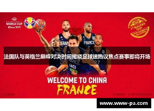 法国队与英格兰巅峰对决时间揭晓足球迷热议焦点赛事即将开场 法国队与英格兰巅峰对决时间揭晓足球迷热议焦点赛事即将开场
