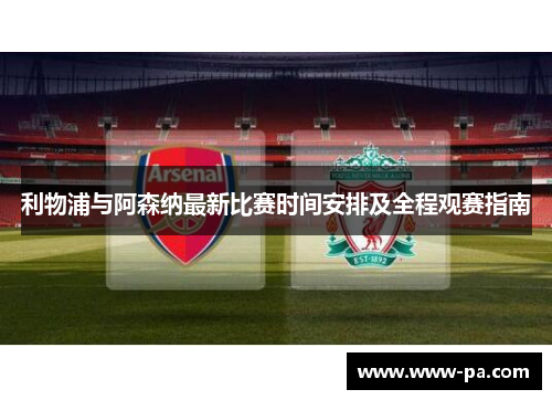利物浦与阿森纳最新比赛时间安排及全程观赛指南 利物浦与阿森纳最新比赛时间安排及全程观赛指南