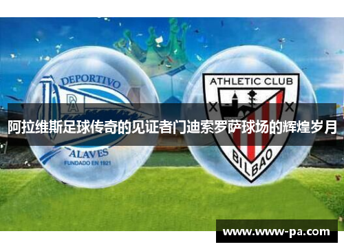 阿拉维斯足球传奇的见证者门迪索罗萨球场的辉煌岁月
