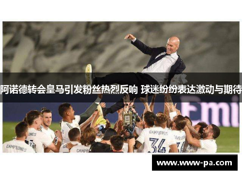 阿诺德转会皇马引发粉丝热烈反响 球迷纷纷表达激动与期待