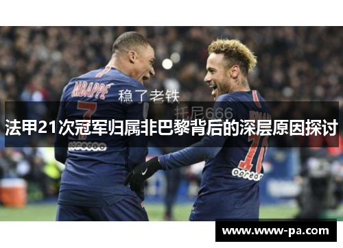 法甲21次冠军归属非巴黎背后的深层原因探讨 法甲21次冠军归属非巴黎背后的深层原因探讨