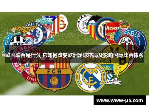 欧国联赛是什么 它如何改变欧洲足球格局及影响国际比赛体系 欧国联赛是什么 它如何改变欧洲足球格局及影响国际比赛体系