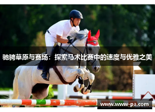 驰骋草原与赛场:探索马术比赛中的速度与优雅之美 驰骋草原与赛场:探索马术比赛中的速度与优雅之美