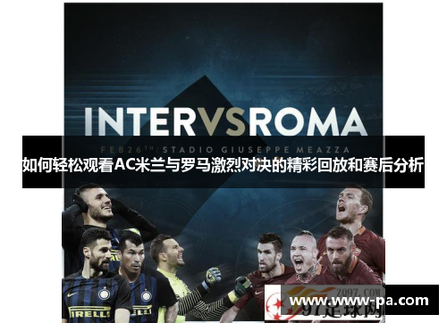 如何轻松观看AC米兰与罗马激烈对决的精彩回放和赛后分析