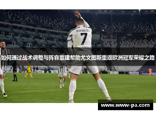 如何通过战术调整与阵容重建帮助尤文图斯重返欧洲冠军荣耀之路