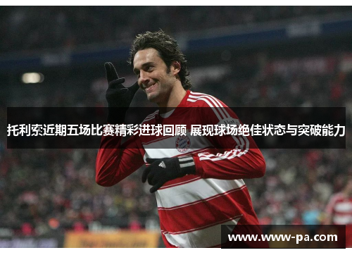 托利索近期五场比赛精彩进球回顾 展现球场绝佳状态与突破能力 托利索近期五场比赛精彩进球回顾 展现球场绝佳状态与突破能力