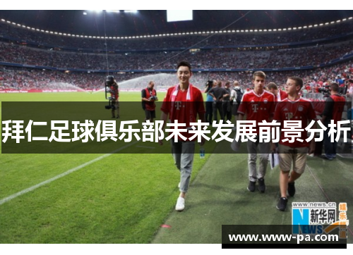 拜仁足球俱乐部未来发展前景分析 拜仁足球俱乐部未来发展前景分析