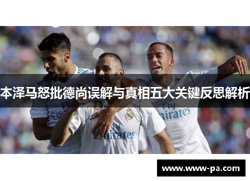 本泽马怒批德尚误解与真相五大关键反思解析