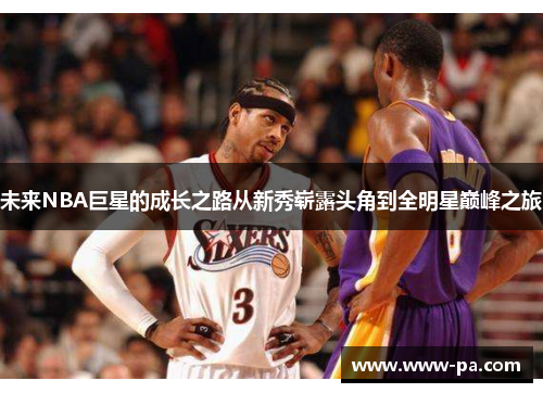 未来NBA巨星的成长之路从新秀崭露头角到全明星巅峰之旅