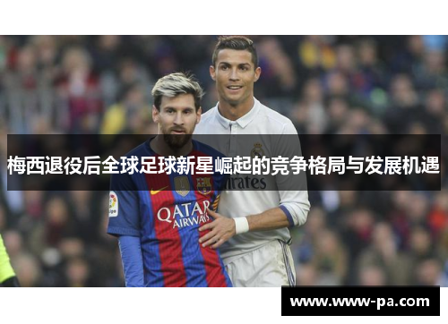 梅西退役后全球足球新星崛起的竞争格局与发展机遇