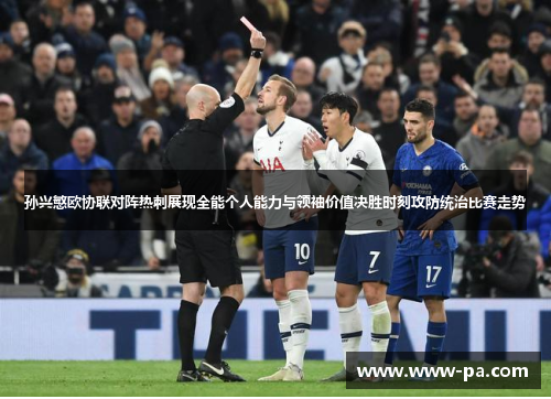 孙兴慜欧协联对阵热刺展现全能个人能力与领袖价值决胜时刻攻防统治比赛走势