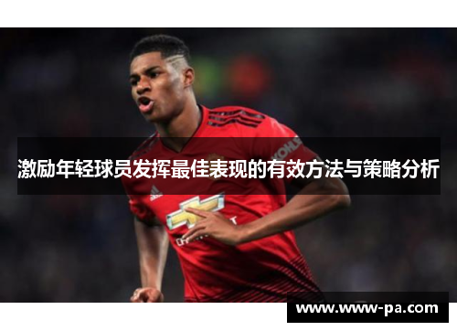 激励年轻球员发挥最佳表现的有效方法与策略分析