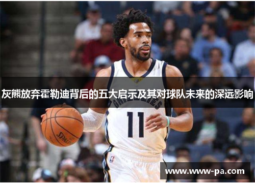 灰熊放弃霍勒迪背后的五大启示及其对球队未来的深远影响