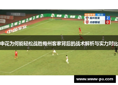 申花为何能轻松战胜梅州客家背后的战术解析与实力对比 申花为何能轻松战胜梅州客家背后的战术解析与实力对比