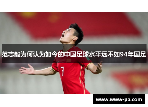 范志毅为何认为如今的中国足球水平远不如94年国足 范志毅为何认为如今的中国足球水平远不如94年国足