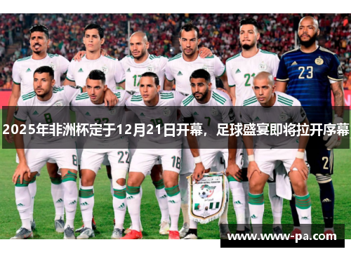 2025年非洲杯定于12月21日开幕，足球盛宴即将拉开序幕