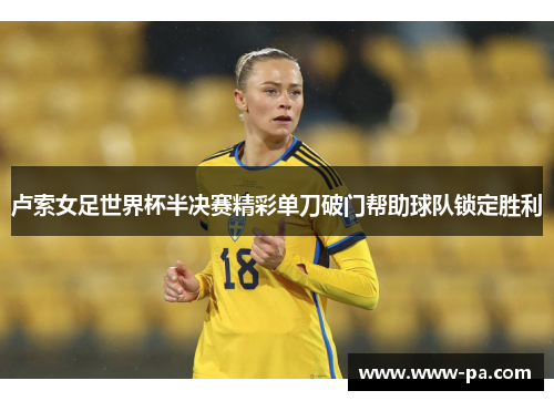 卢索女足世界杯半决赛精彩单刀破门帮助球队锁定胜利