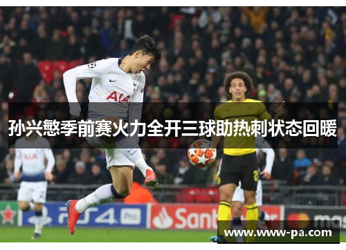 孙兴慜季前赛火力全开三球助热刺状态回暖
