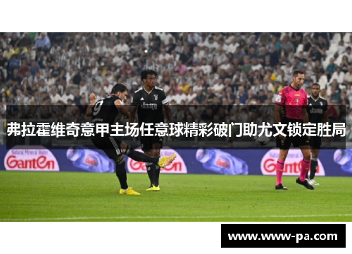 弗拉霍维奇意甲主场任意球精彩破门助尤文锁定胜局