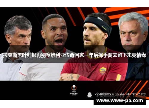 拉莫斯落叶归根再别塞维利亚传奇回家一年后挥手离去留下未竟情缘