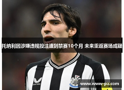 托纳利因涉嫌违规投注遭到禁赛10个月 未来重返赛场成疑 托纳利因涉嫌违规投注遭到禁赛10个月 未来重返赛场成疑