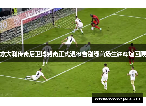 意大利传奇后卫博努奇正式退役告别绿茵场生涯辉煌回顾 意大利传奇后卫博努奇正式退役告别绿茵场生涯辉煌回顾