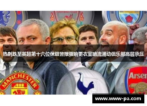 热刺跌至英超第十六位保级警报骤响更衣室暗流涌动俱乐部高层承压 热刺跌至英超第十六位保级警报骤响更衣室暗流涌动俱乐部高层承压