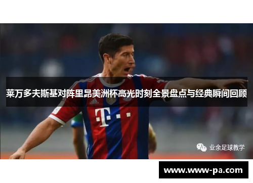 莱万多夫斯基对阵里昂美洲杯高光时刻全景盘点与经典瞬间回顾