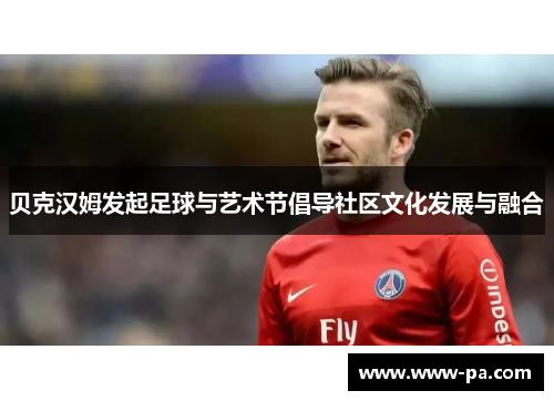 贝克汉姆发起足球与艺术节倡导社区文化发展与融合 贝克汉姆发起足球与艺术节倡导社区文化发展与融合