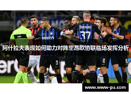 阿什拉夫表现如何助力对阵里昂欧协联临场发挥分析