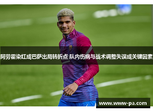 阿劳霍染红成巴萨出局转折点 队内伤病与战术调整失误成关键因素