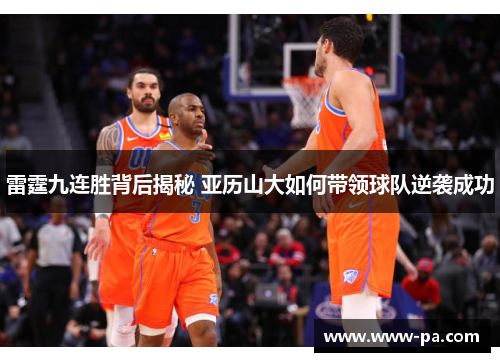 雷霆九连胜背后揭秘 亚历山大如何带领球队逆袭成功